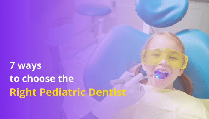 7 ways to choose the right pediatric dentist