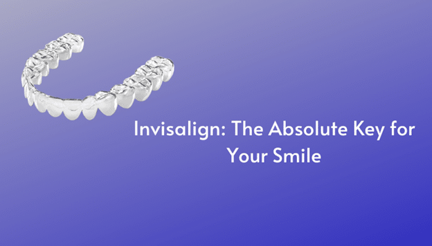 Invisalign the absolute key for your smile
